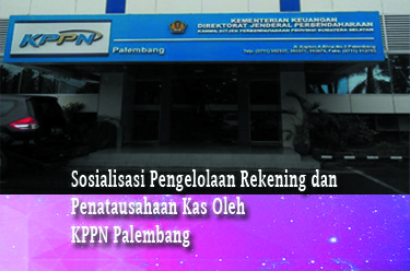 Sosialisasi Pengelolaan Rekening dan Penatausahaan Kas Oleh Satuan Kinerja Di KPPN Palembang